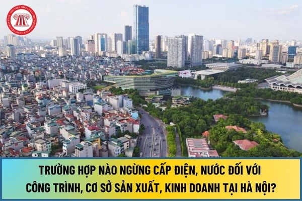 Từ 1/1/2025, trường hợp nào ngừng cấp điện, nước đối với công trình, cơ sở sản xuất, kinh doanh tại Hà Nội?