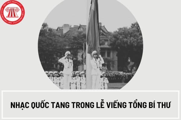 Nhạc quốc tang trong lễ viếng Tổng Bí thư là bài nào?