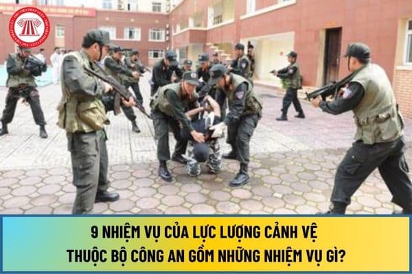 9 nhiệm vụ của lực lượng Cảnh vệ thuộc Bộ Công an từ ngày 01/1/2025 gồm những nhiệm vụ gì?