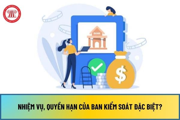 Nhiệm vụ, quyền hạn của Ban kiểm soát đặc biệt đối với tổ chức tín dụng được kiểm soát đặc biệt từ 01/7/2024 ra sao?