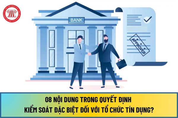 08 nội dung trong Quyết định kiểm soát đặc biệt đối với tổ chức tín dụng từ ngày 01/7/2024 gồm những gì?