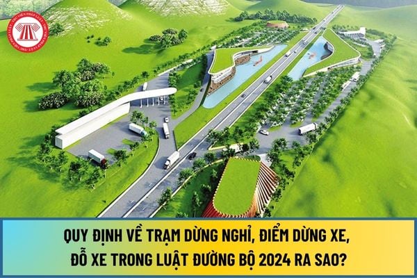 Từ ngày 01/1/2025, quy định về trạm dừng nghỉ, điểm dừng xe, đỗ xe trong Luật Đường bộ 2024 ra sao?