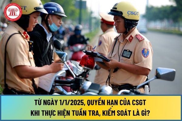 Từ ngày 1/1/2025, Quyền hạn của Cảnh sát giao thông khi thực hiện tuần tra, kiểm soát là gì? 