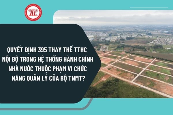 Quyết định 395 thay thế TTHC nội bộ trong hệ thống hành chính nhà nước thuộc phạm vi chức năng quản lý của Bộ Tài nguyên và Môi trường?