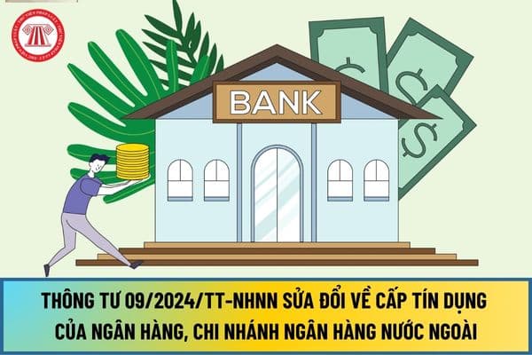Thông tư 09/2024/TT-NHNN sửa đổi quy định về quản lý cấp tín dụng của ngân hàng, chi nhánh ngân hàng nước ngoài như thế nào?