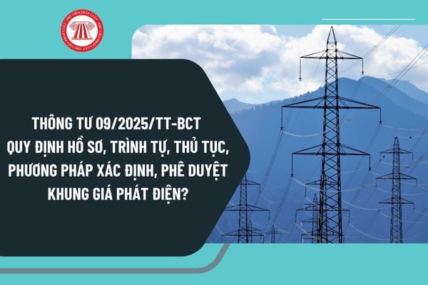 Thông tư 09/2025/TT-BCT quy định hồ sơ, trình tự, thủ tục, phương pháp xác định, phê duyệt khung giá phát điện?