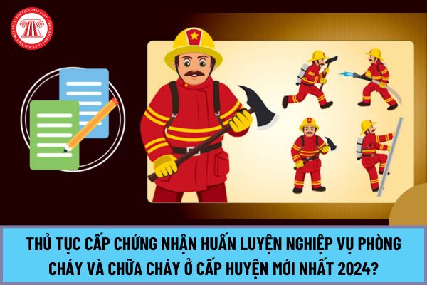 Thủ tục Cấp Chứng nhận huấn luyện nghiệp vụ phòng cháy và chữa cháy ở cấp huyện mới nhất 2024?