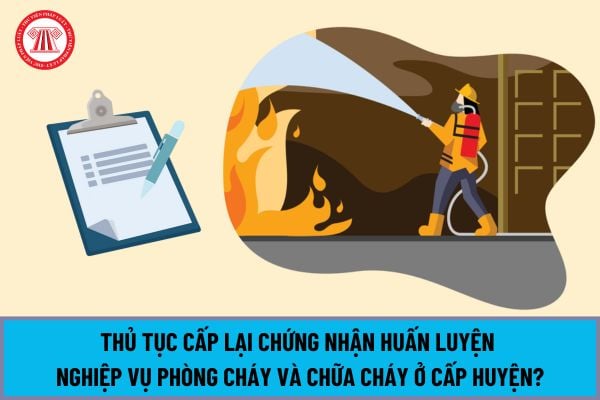 Thủ tục Cấp lại Chứng nhận huấn luyện nghiệp vụ phòng cháy và chữa cháy ở cấp huyện mới nhất 2024?