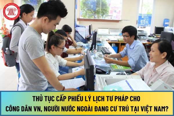 Thủ tục cấp Phiếu lý lịch tư pháp cho công dân Việt Nam, người nước ngoài đang cư trú tại Việt Nam ở cấp tỉnh mới nhất 2024?