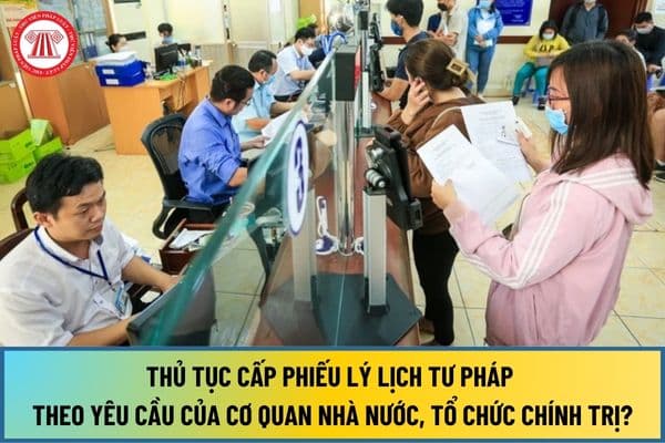 Thủ tục cấp Phiếu lý lịch tư pháp theo yêu cầu của cơ quan nhà nước, tổ chức chính trị, tổ chức chính trị - xã hội ở cấp tỉnh từ ngày 01/7/2024?