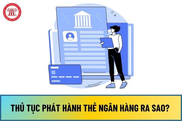 Thủ tục phát hành thẻ ngân hàng từ ngày 01/10/2024 ra sao? 