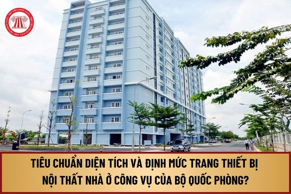 Tiêu chuẩn diện tích và định mức trang thiết bị nội thất nhà ở công vụ của Bộ Quốc phòng từ 1/8/2024 như thế nào?