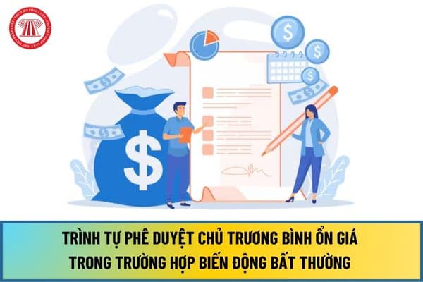 Trình tự, nội dung phê duyệt chủ trương bình ổn giá trong trường hợp biến động bất thường gây tác động đến kinh tế ra sao?