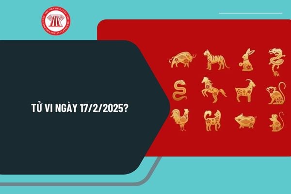 Tử vi ngày 17 2 2025? Tử vi hôm nay 12 con giáp 17 2 2025 có tốt không? Xem tử vi hôm nay 17 2 2025 chi tiết?