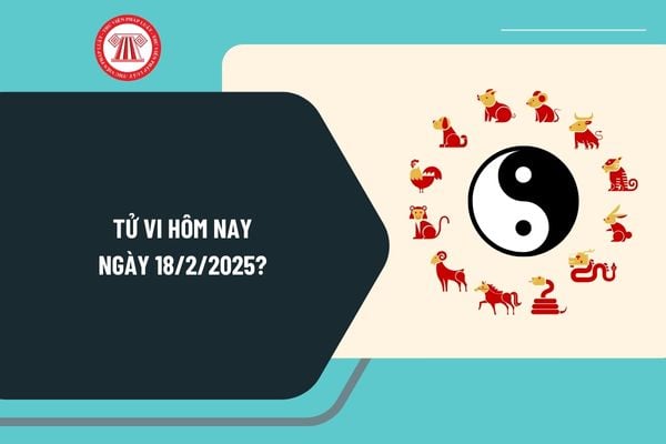 Tử vi hôm nay 18 2 2025? Tử vi hôm nay 12 con giáp 18 2 2025? Giờ hoàng đạo hôm nay 18 2 2025 có tốt không?