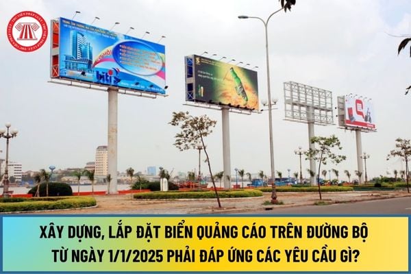 Xây dựng, lắp đặt biển quảng cáo trên đường bộ từ ngày 1/1/2025 phải đáp ứng các yêu cầu gì?