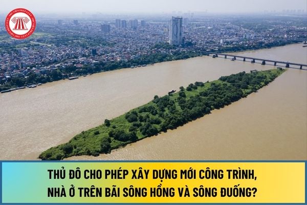 Từ 1/1/2025, Thủ đô cho phép xây dựng mới công trình, nhà ở trên bãi sông Hồng và sông Đuống? 