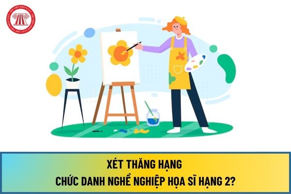 Tiêu chuẩn, điều kiện xét thăng hạng chức danh nghề nghiệp họa sĩ hạng 2 từ ngày 01/8/2024 như thế nào?