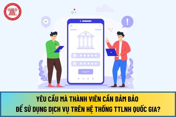 Các yêu cầu mà thành viên cần đảm bảo để sử dụng dịch vụ trên Hệ thống TTLNH Quốc gia từ ngày 15/8/2024 là gì?