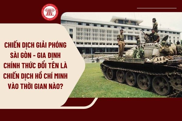 Chiến dịch giải phóng Sài Gòn - Gia Định chính thức đổi tên là Chiến dịch Hồ Chí Minh vào thời gian nào?