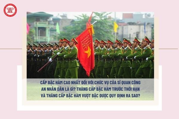 Cấp bậc hàm cao nhất đối với chức vụ của sĩ quan Công an là gì? Sĩ quan Công an được thăng bậc hàm trước thời hạn khi nào?