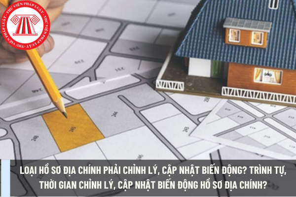 Loại hồ sơ địa chính phải chỉnh lý, cập nhật biến động?  Trình tự, thời gian chỉnh lý, cập nhật biến động hồ sơ địa chính?