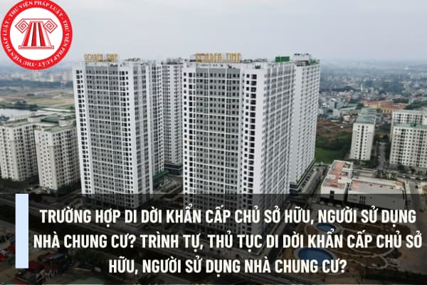 Trường hợp di dời khẩn cấp chủ sở hữu, người sử dụng nhà chung cư? Trình tự, thủ tục di dời khẩn cấp chủ sở hữu, người sử dụng nhà chung cư?