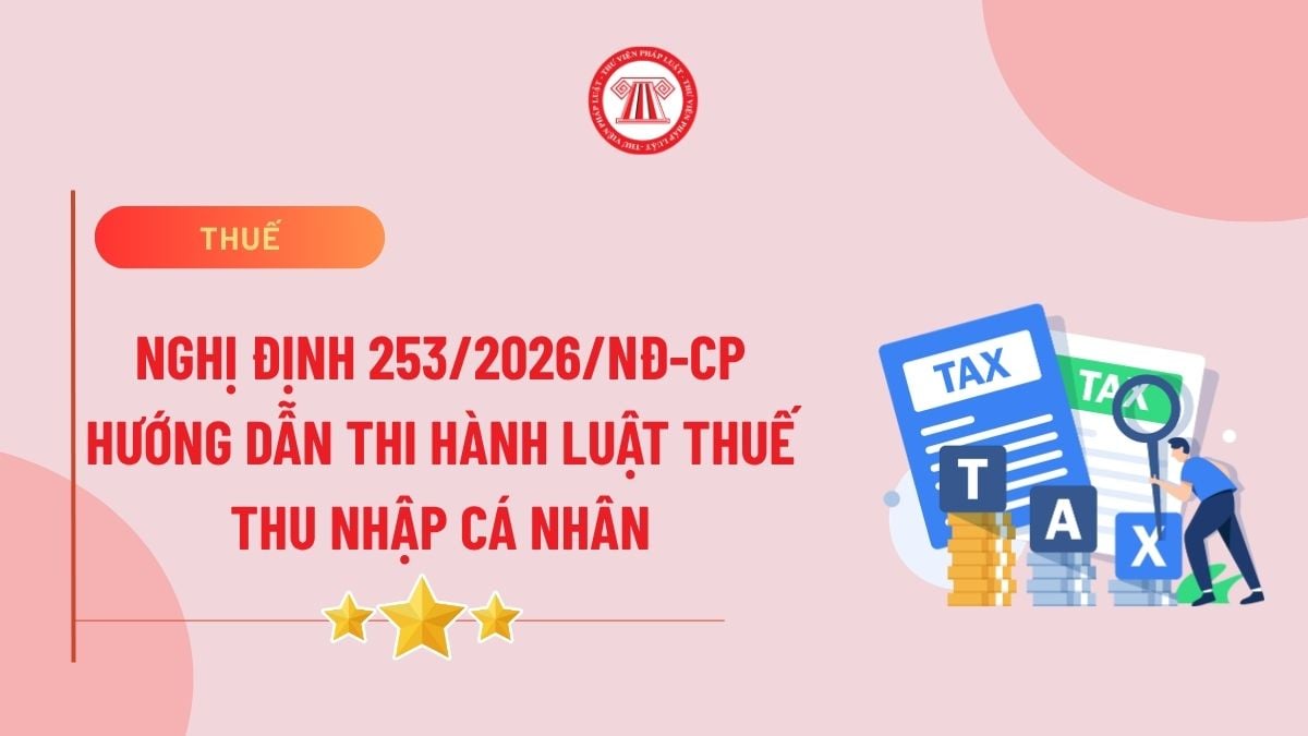 Toàn văn Nghị định 253/2026/NĐ-CP hướng dẫn Luật Thuế thu nhập cá nhân 2025 chi tiết như thế nào?
