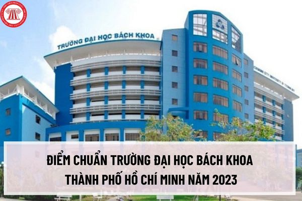 Điểm chuẩn trường Đại học Bách khoa Thành phố Hồ Chí Minh năm 2023? Tra cứu kết quả trúng tuyển Đại học Bách khoa Thành phố Hồ Chí Minh ở đâu?
