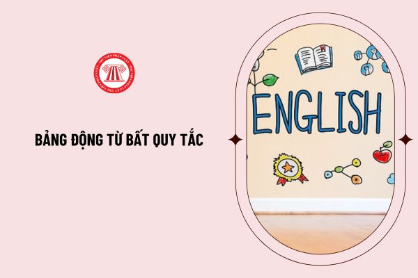 Bảng động từ bất quy tắc chính xác, đầy đủ? 360 động từ bất quy tắc? Tải về bảng động từ bất quy tắc PDF?