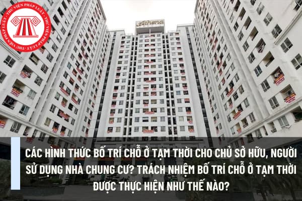 Các hình thức bố trí chỗ ở tạm thời cho chủ sở hữu, người sử dụng nhà chung cư? Trách nhiệm bố trí chỗ ở tạm thời được thực hiện như thế nào?