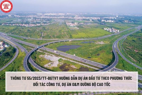 Thông tư 55/2023/TT-BGTVT hướng dẫn dự án đầu tư theo phương thức đối tác công tư, dự án O&M đường bộ cao tốc ra sao?