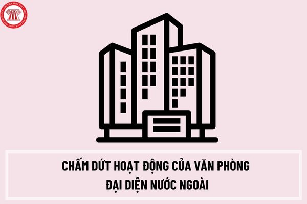 Thủ tục chấm dứt hoạt động của văn phòng đại diện nước ngoài tại Việt Nam của doanh nghiệp bảo hiểm như thế nào?