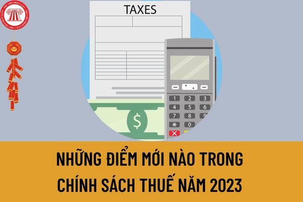 Những điểm mới nào trong chính sách thuế năm 2023 mà Kế toán trong doanh nghiệp cần lưu ý?