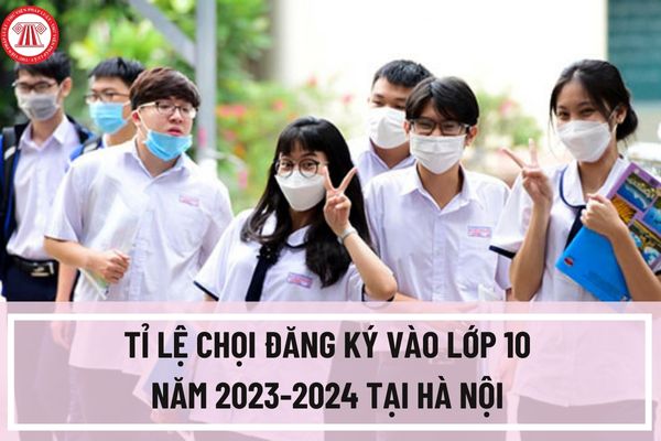 Công bố tỉ lệ chọi đăng ký vào lớp 10 năm 2023-2024 tại Hà Nội? Thống kê số lượng đăng ký vào lớp 10 tại Hà Nội?