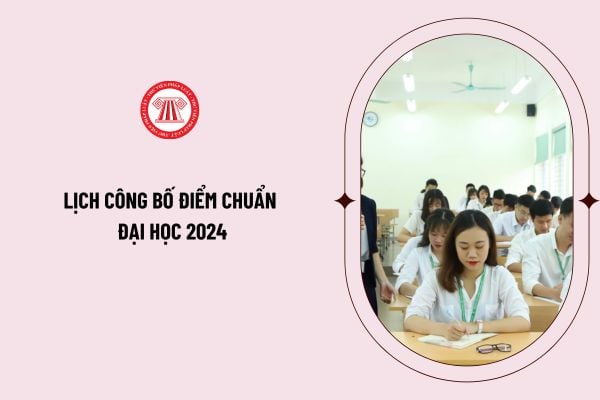 Lịch công bố điểm chuẩn đại học 2024? Xác nhận nhập học đại học năm 2024 vào thời gian nào?