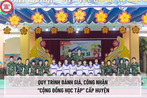 Quy trình đánh giá, công nhận “Cộng đồng học tập” cấp huyện mới kể từ ngày 12/2/2024 như thế nào?