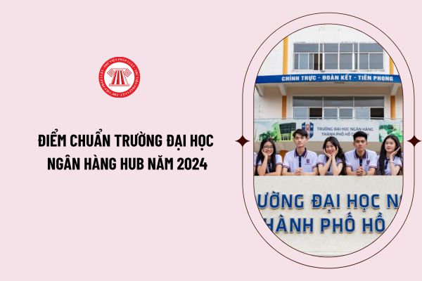 Điểm chuẩn trường đại học Ngân hàng HUB năm 2024 tất cả các phương thức xét tuyển như thế nào?