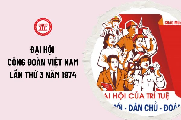 Đại hội Công đoàn Việt Nam lần thứ 3 năm 1974 bầu ai làm chủ tịch danh dự tổng Công đoàn Việt Nam?