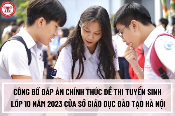 Công bố đáp án chính thức đề thi tuyển sinh lớp 10 năm 2023 của Sở Giáo dục Đào tạo Hà Nội? Barem chấm điểm các môn ra sao?