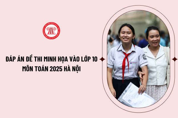 Đáp án đề thi minh họa vào lớp 10 môn Toán 2025 Hà Nội chi tiết? Hướng dẫn cách giải đề thi minh họa vào lớp 10 môn Toán 2025?