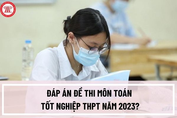 Đáp án đề thi môn toán tốt nghiệp THPT năm 2023? Xem và tải đáp án đề thi môn toán THPT năm 2023 ở đâu? 