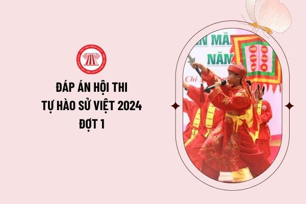 Đáp án hội thi Tự hào sử Việt 2024 đợt 1 vòng thi trực tuyến bảng A, B? Link tham gia cuộc thi Tự hào sử Việt 2024?