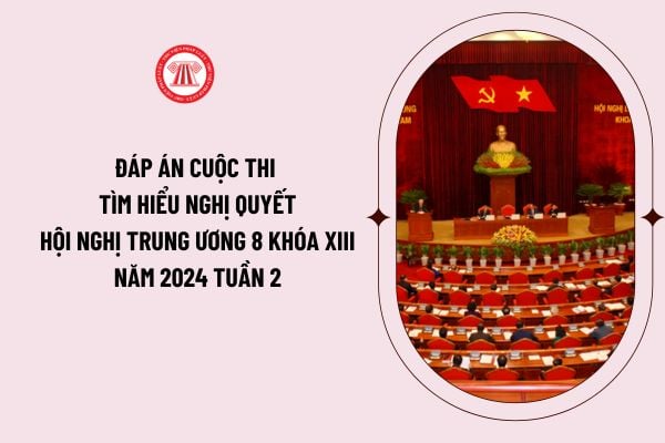 Đáp án cuộc thi tìm hiểu Nghị quyết Hội nghị Trung ương 8 khóa XIII năm 2024 tuần 2 như thế nào? 