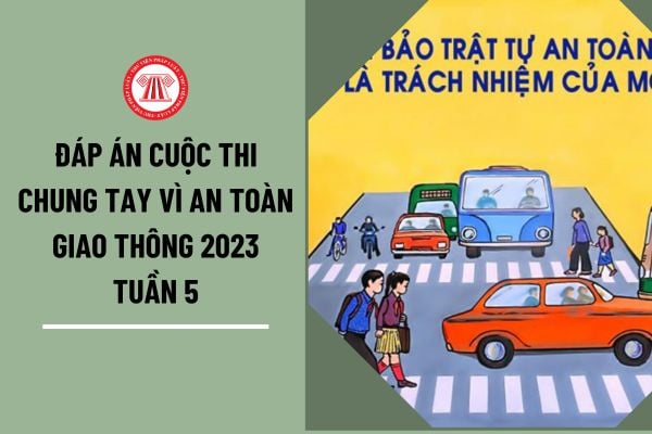 Đáp án cuộc thi chung tay vì an toàn giao thông 2023 tuần 5? Danh sách đoạt giải cuộc thi chung tay vì an toàn giao thông 2023 tuần 5?