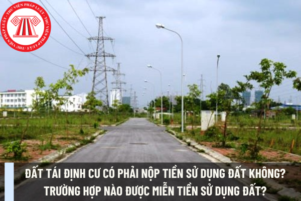 Đất tái định cư có phải nộp tiền sử dụng đất không? Trường hợp nào được miễn tiền sử dụng đất?