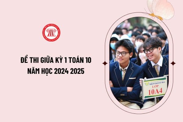 Đề thi giữa kỳ 1 toán 10 năm học 2024 2025 dành cho học sinh, giáo viên tham khảo? Tải đề thi giữa kỳ 1 toán 10 năm học 2024 2025?