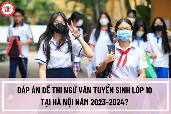 Đáp án đề thi Ngữ văn tuyển sinh lớp 10 tại Hà Nội năm 2023-2024? Xem đáp án đề thi Ngữ văn tuyển sinh lớp 10 tại Hà Nội ở đâu?