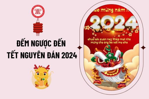 Đếm ngược đến Tết Nguyên Đán 2024? Còn bao nhiêu ngày nữa tới Tết Âm lịch 2024 tính từ khi hết Tết Dương lịch 2024? 