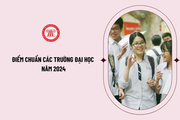 Điểm chuẩn các trường đại học năm 2024 cập nhật nhanh chóng? Tổng hợp điểm chuẩn các trường đại học năm 2024?